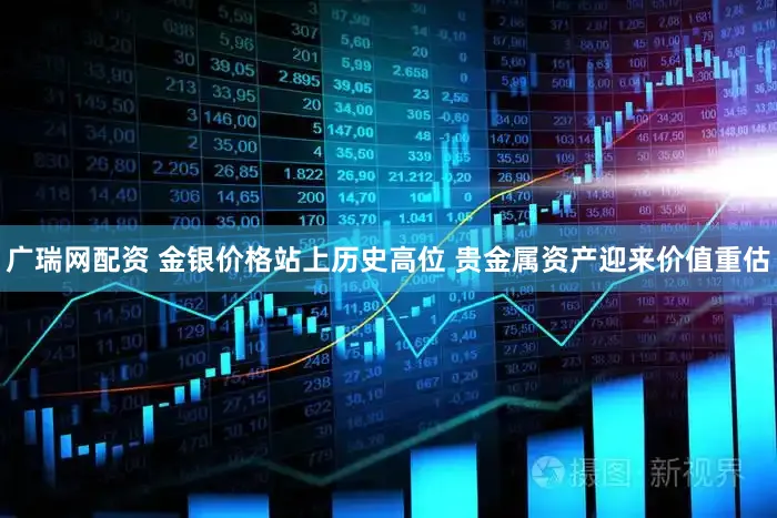 广瑞网配资 金银价格站上历史高位 贵金属资产迎来价值重估