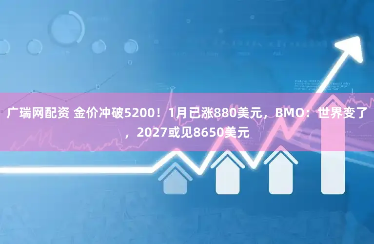 广瑞网配资 金价冲破5200！1月已涨880美元，BMO：世界变了，2027或见8650美元