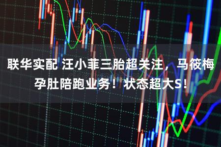 联华实配 汪小菲三胎超关注，马筱梅孕肚陪跑业务！状态超大S！