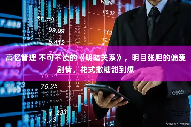 高忆管理 不可不读的《明暗关系》，明目张胆的偏爱剧情，花式撒糖甜到爆