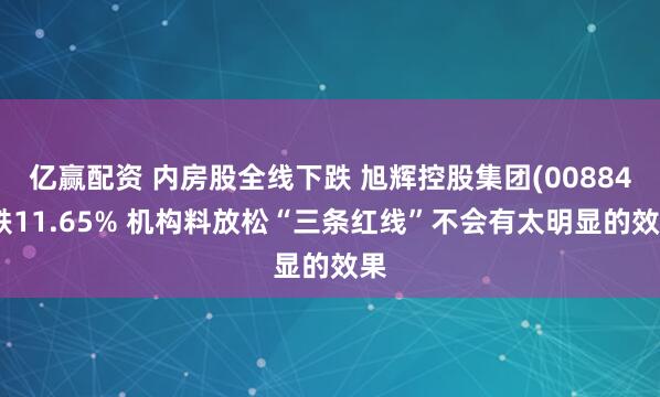 亿赢配资 内房股全线下跌 旭辉控股集团(00884)跌11.65% 机构料放松“三条红线”不会有太明显的效果
