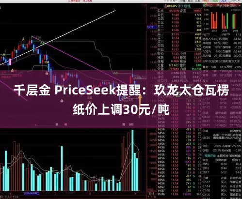 千层金 PriceSeek提醒：玖龙太仓瓦楞纸价上调30元/吨