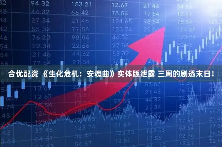 合优配资 《生化危机：安魂曲》实体版泄露 三周的剧透末日！