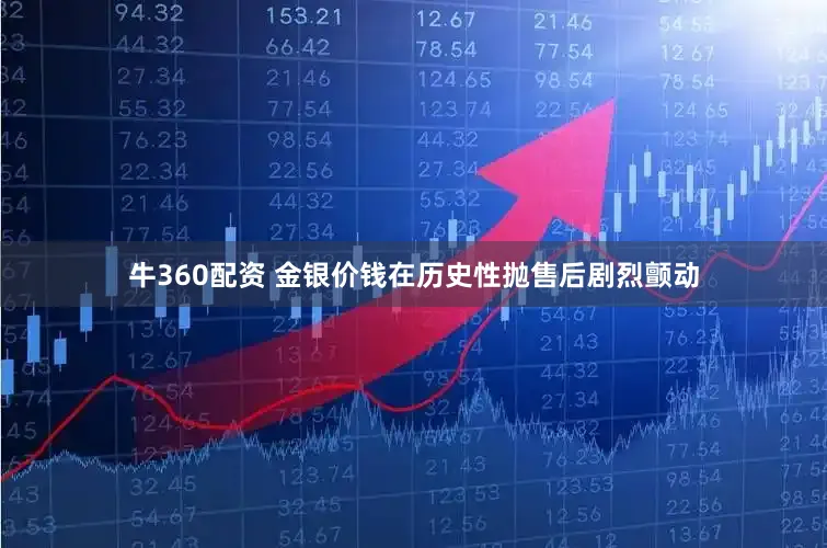 牛360配资 金银价钱在历史性抛售后剧烈颤动