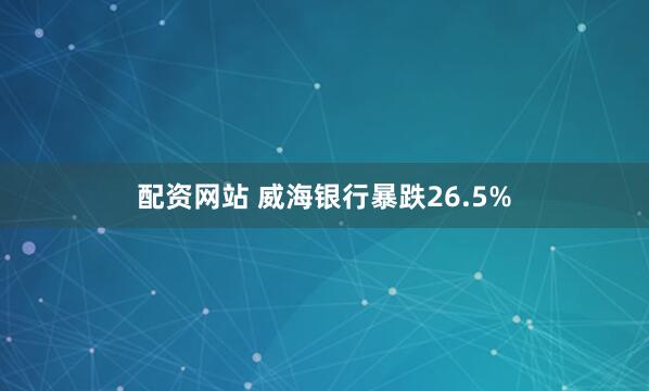 配资网站 威海银行暴跌26.5%