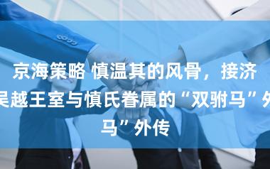京海策略 慎温其的风骨，接济了吴越王室与慎氏眷属的“双驸马”外传