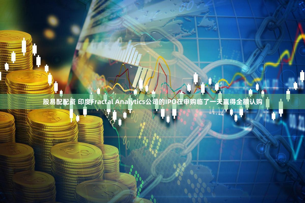 股易配配资 印度Fractal Analytics公司的IPO在申购临了一天赢得全额认购