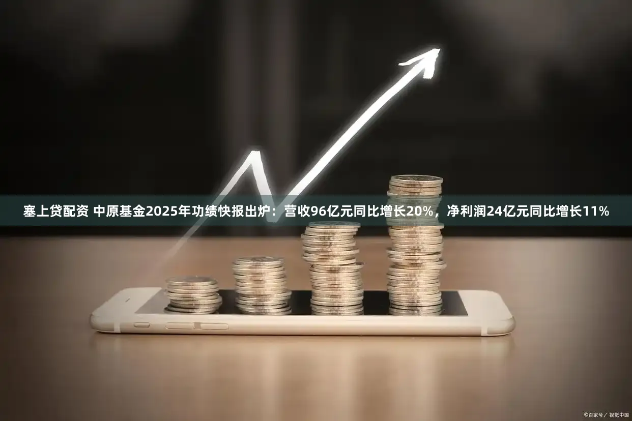 塞上贷配资 中原基金2025年功绩快报出炉：营收96亿元同比增长20%，净利润24亿元同比增长11%