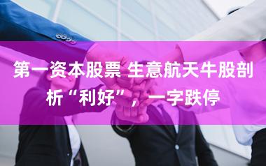 第一资本股票 生意航天牛股剖析“利好”，一字跌停