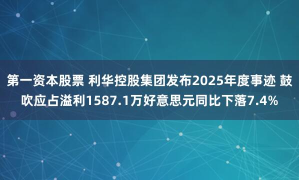 第一资本股票 利华控股集团发布2025年度事迹 鼓吹应占溢利1587.1万好意思元同比下落7.4%