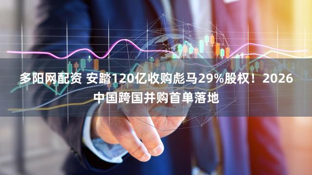 多阳网配资 安踏120亿收购彪马29%股权!2026中国跨国并购首单落地