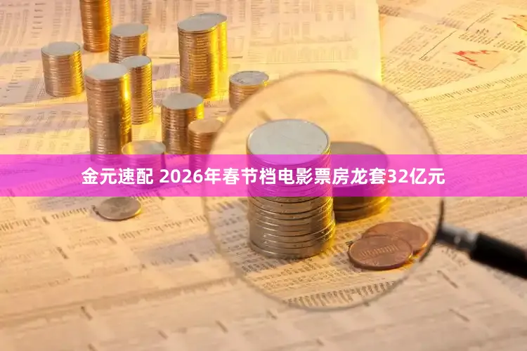 金元速配 2026年春节档电影票房龙套32亿元