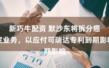 新巧牛配资 默沙东将拆分癌症业务，以应付可瑞达专利到期影响