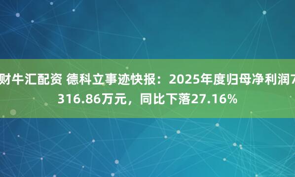 财牛汇配资 德科立事迹快报：2025年度归母净利润7316.86万元，同比下落27.16%