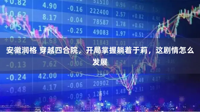 安徽润格 穿越四合院，开局掌握躺着于莉，这剧情怎么发展