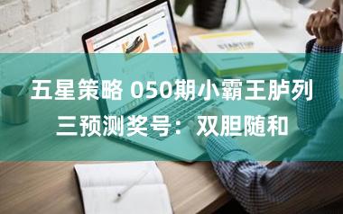 五星策略 050期小霸王胪列三预测奖号：双胆随和