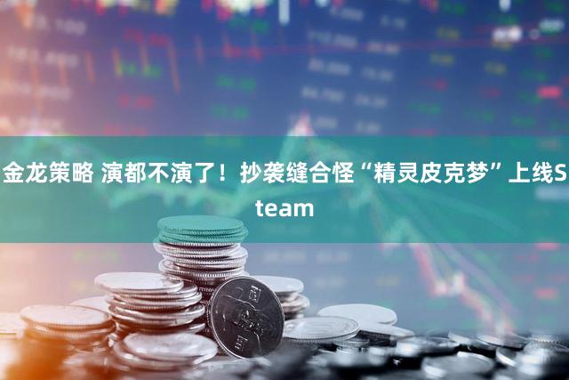 金龙策略 演都不演了！抄袭缝合怪“精灵皮克梦”上线Steam