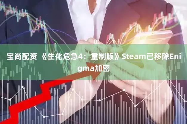 宝尚配资 《生化危急4：重制版》Steam已移除Enigma加密