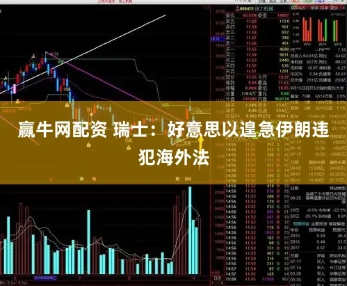 赢牛网配资 瑞士：好意思以遑急伊朗违犯海外法