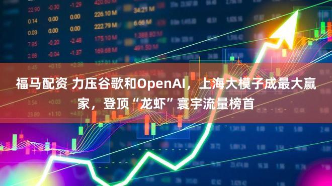 福马配资 力压谷歌和OpenAI,上海大模子成最大赢家,登顶“龙虾”寰宇流量榜首