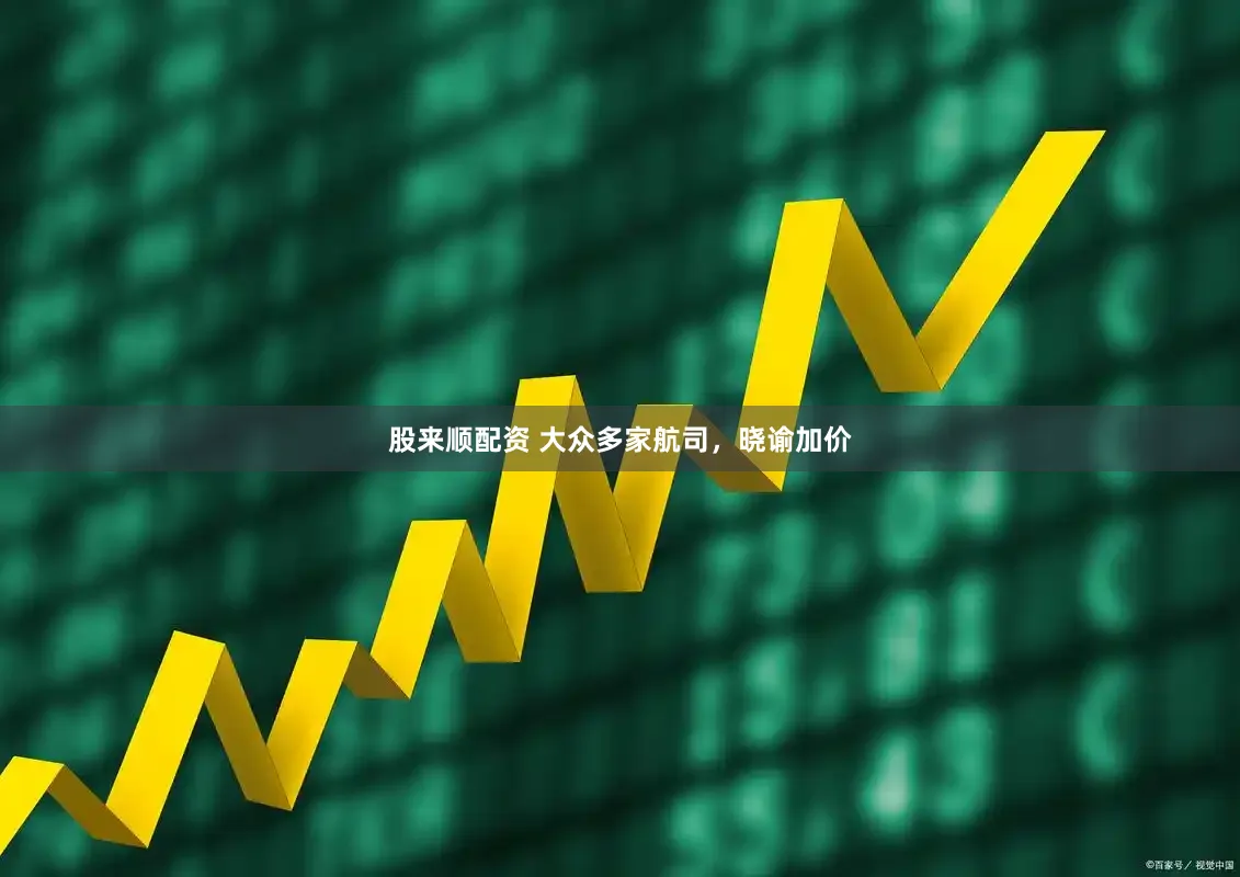 股来顺配资 大众多家航司，晓谕加价