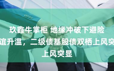 玖鑫牛掌柜 地缘冲破下避险情谊升温，二级债基股债双栖上风突显