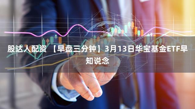 股达人配资 【早盘三分钟】3月13日华宝基金ETF早知说念