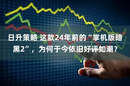 日升策略 这款24年前的“掌机版暗黑2”，为何于今依旧好评如潮？