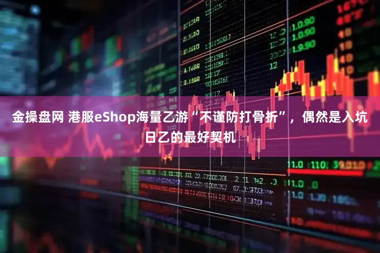金操盘网 港服eShop海量乙游“不谨防打骨折”，偶然是入坑日乙的最好契机