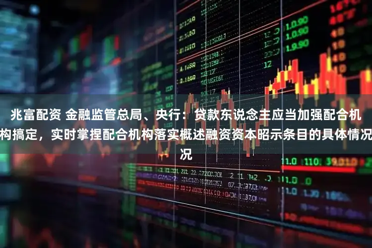 兆富配资 金融监管总局、央行：贷款东说念主应当加强配合机构搞定，实时掌捏配合机构落实概述融资资本昭示条目的具体情况