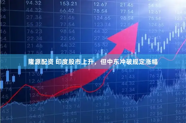 隆源配资 印度股市上升，但中东冲破规定涨幅