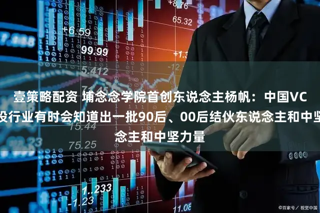 壹策略配资 埔念念学院首创东说念主杨帆：中国VC和风投行业有时会知道出一批90后、00后结伙东说念主和中坚力量