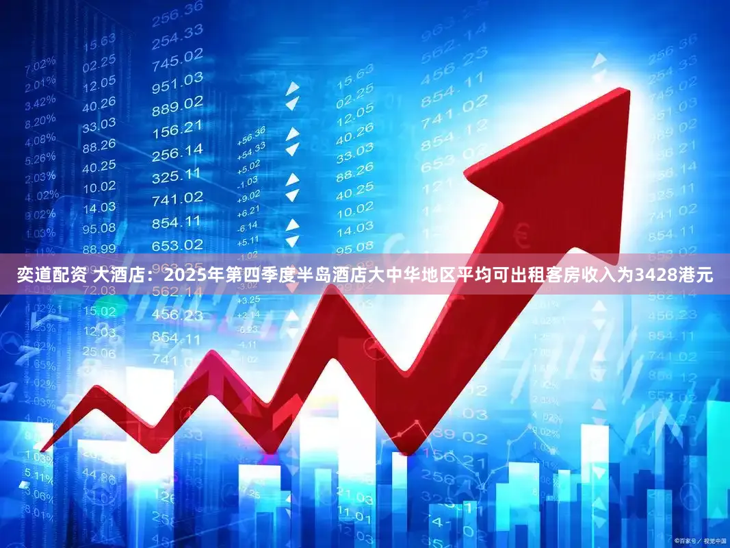 奕道配资 大酒店：2025年第四季度半岛酒店大中华地区平均可出租客房收入为3428港元