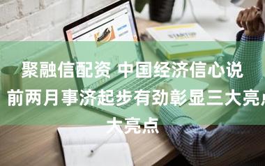 聚融信配资 中国经济信心说丨前两月事济起步有劲彰显三大亮点