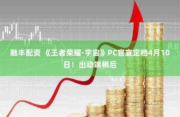 融丰配资 《王者荣耀·宇宙》PC官宣定档4月10日！出动端稍后