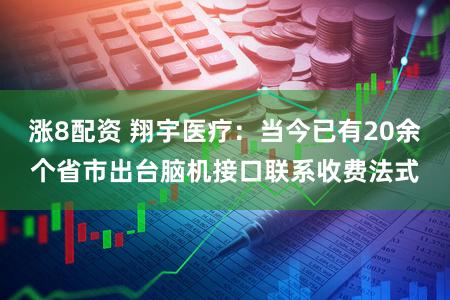 涨8配资 翔宇医疗：当今已有20余个省市出台脑机接口联系收费法式