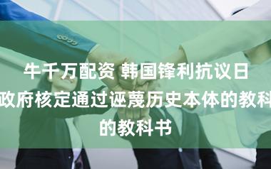 牛千万配资 韩国锋利抗议日本政府核定通过诬蔑历史本体的教科书