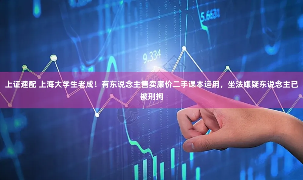 上证速配 上海大学生老成！有东说念主售卖廉价二手课本运用，坐法嫌疑东说念主已被刑拘