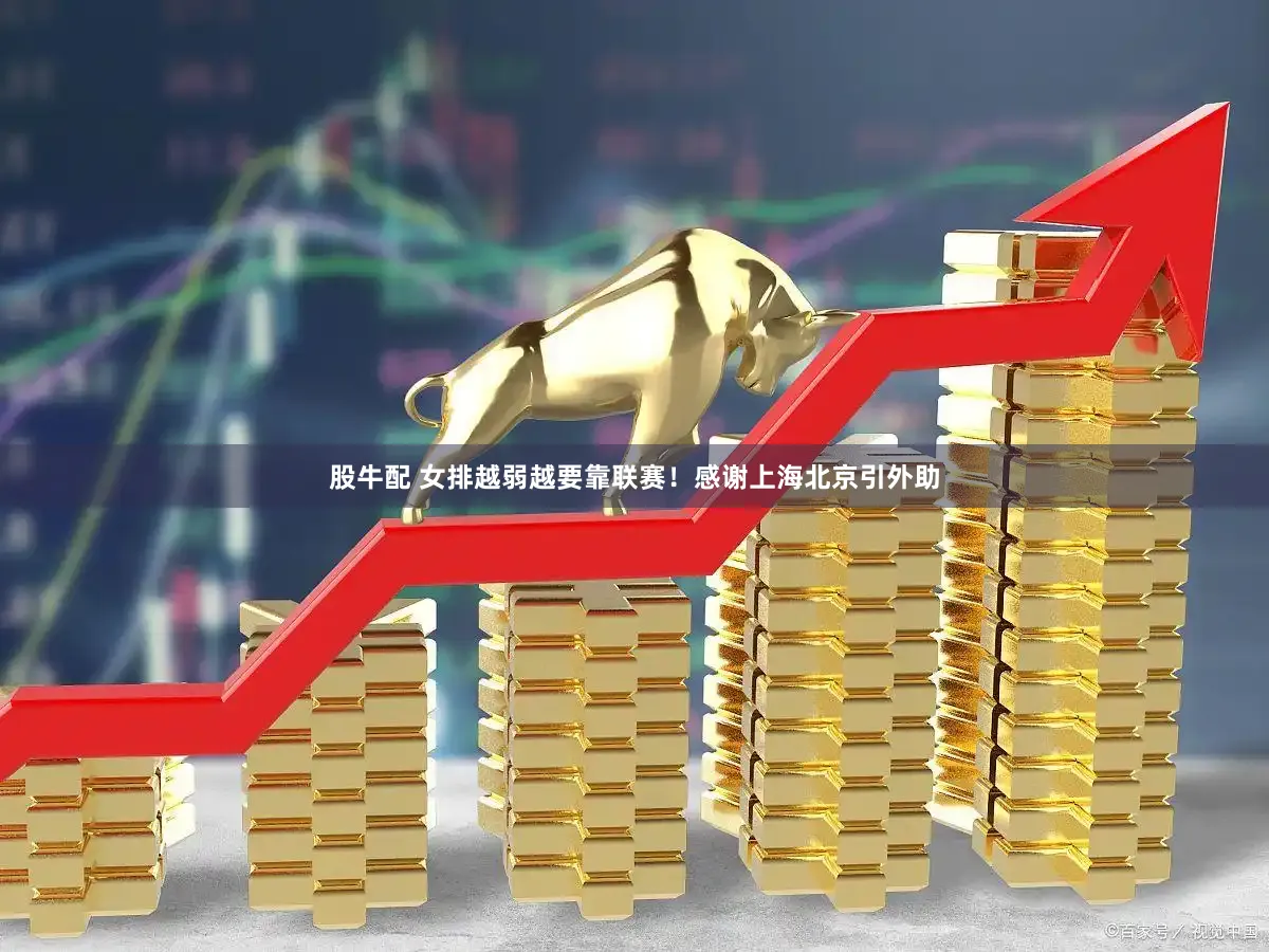 股牛配 女排越弱越要靠联赛！感谢上海北京引外助