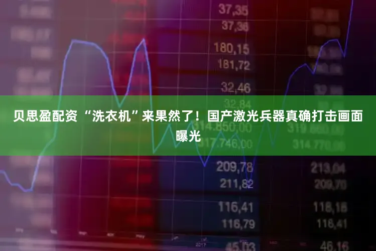 贝思盈配资 “洗衣机”来果然了！国产激光兵器真确打击画面曝光