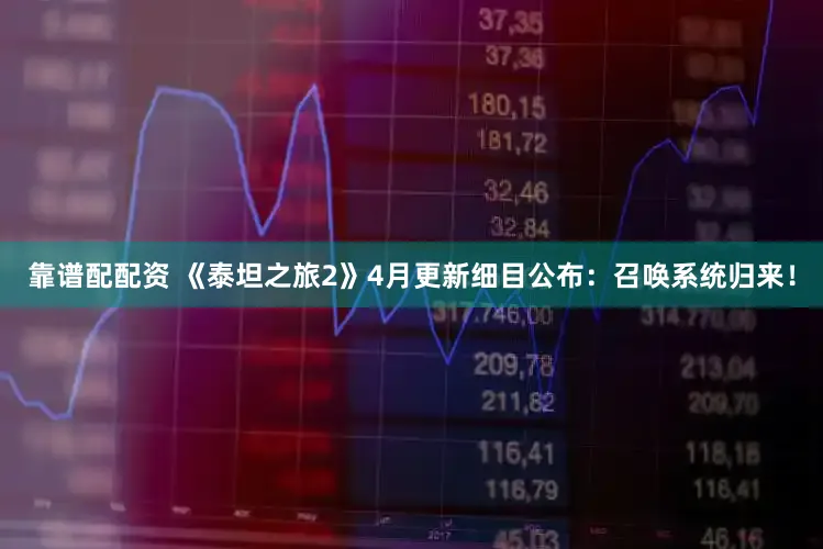 靠谱配配资 《泰坦之旅2》4月更新细目公布:召唤系统归来!