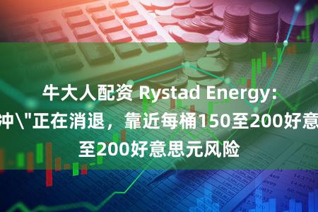 牛大人配资 Rystad Energy：石油