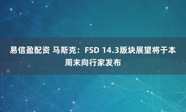 易信盈配资 马斯克：FSD 14.3版块展望将于本周末向行家发布