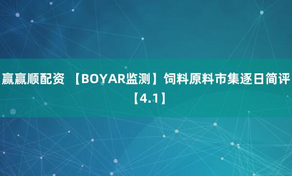 赢赢顺配资 【BOYAR监测】饲料原料市集逐日简评【4.1】