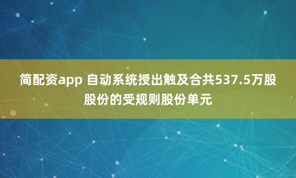 简配资app 自动系统授出触及合共537.5万股股份的受规则股份单元