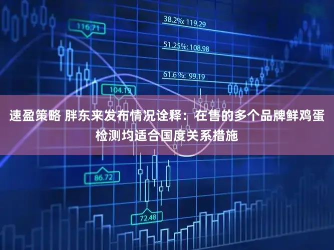 速盈策略 胖东来发布情况诠释：在售的多个品牌鲜鸡蛋检测均适合国度关系措施