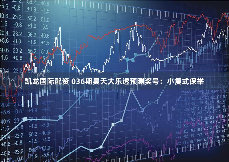 凯龙国际配资 036期昊天大乐透预测奖号:小复式保举