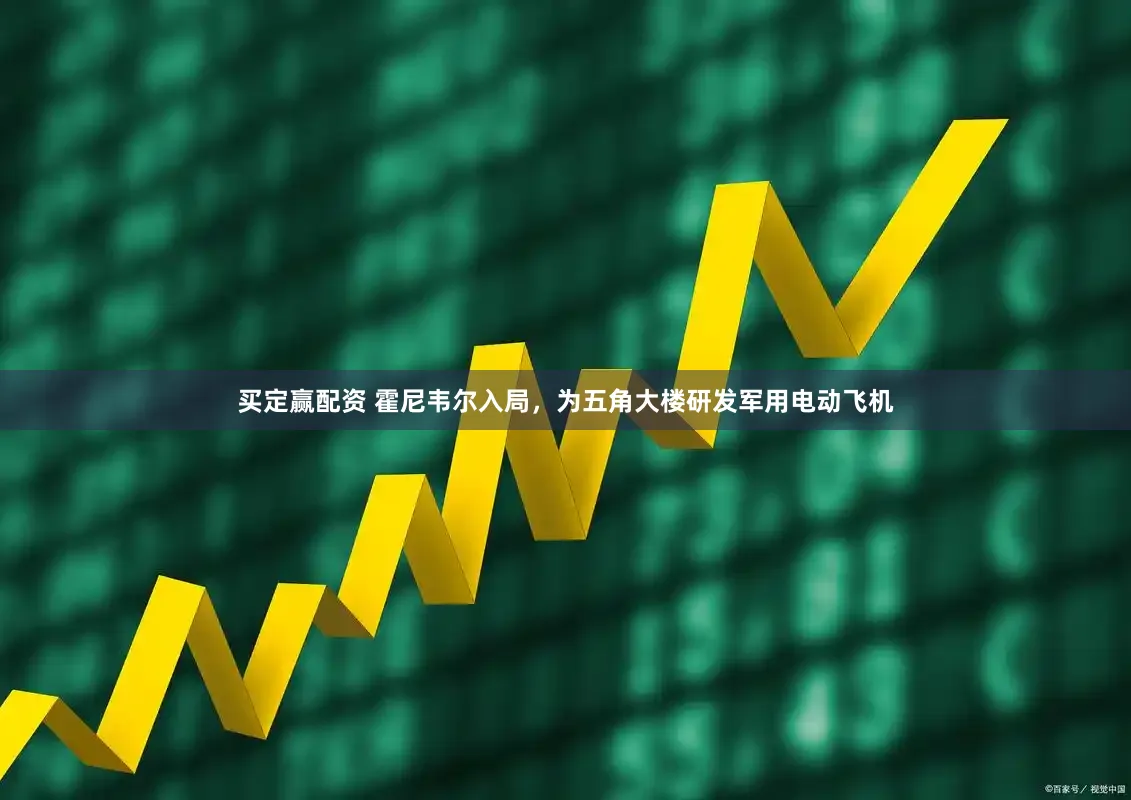 买定赢配资 霍尼韦尔入局,为五角大楼研发军用电动飞机