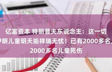 亿富资本 特朗普夫东说念主：这一切是为了伊朗儿童明天能祥瑞无忧！已有2000多名儿童死伤