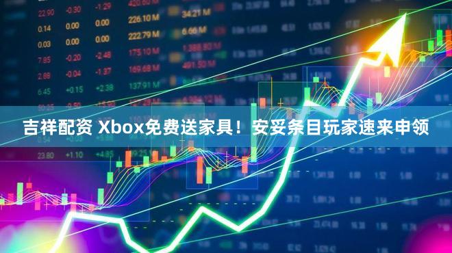 吉祥配资 Xbox免费送家具！安妥条目玩家速来申领